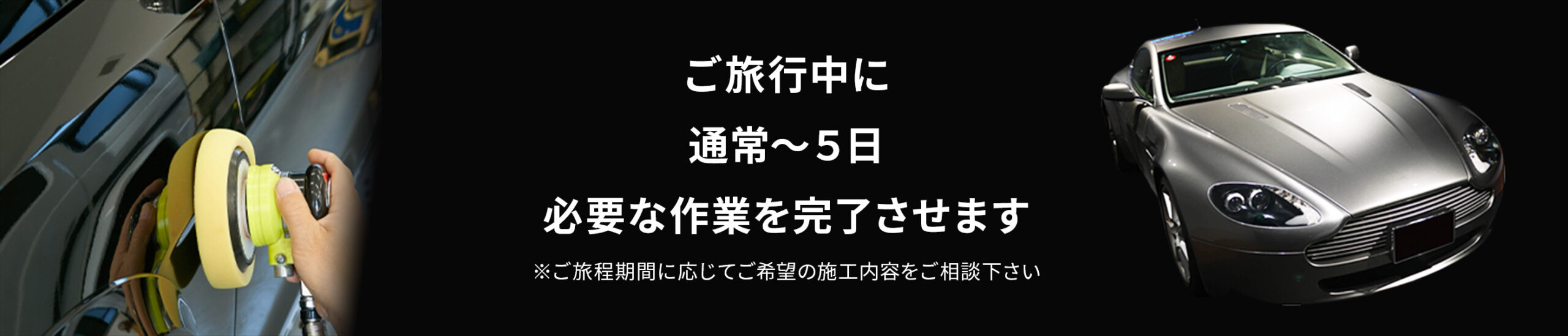 ご旅行中に通常〜5日、必要な作業を完了させます。※ご旅程期間に応じてご希望の施工内容をご相談下さい